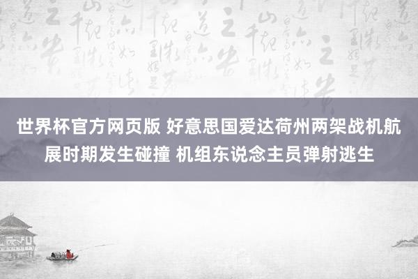 世界杯官方网页版 好意思国爱达荷州两架战机航展时期发生碰撞 机组东说念主员弹射逃生