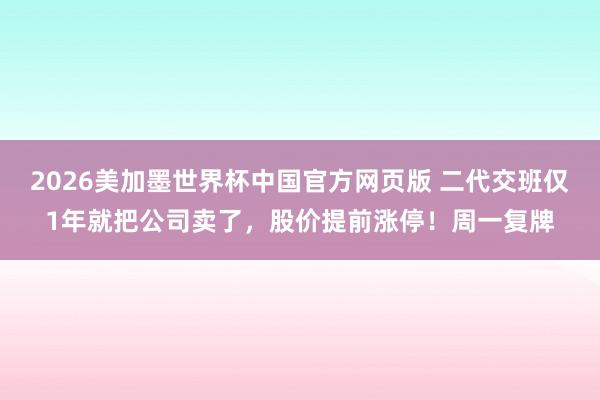2026美加墨世界杯中国官方网页版 二代交班仅1年就把公司卖了，股价提前涨停！周一复牌