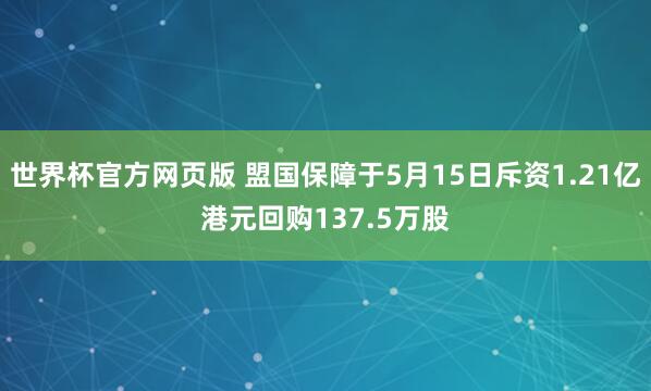 世界杯官方网页版 盟国保障于5月15日斥资1.21亿港元回购137.5万股