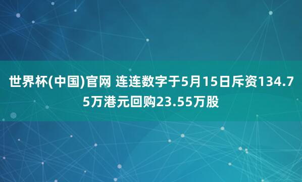 世界杯(中国)官网 连连数字于5月15日斥资134.75万港元回购23.55万股