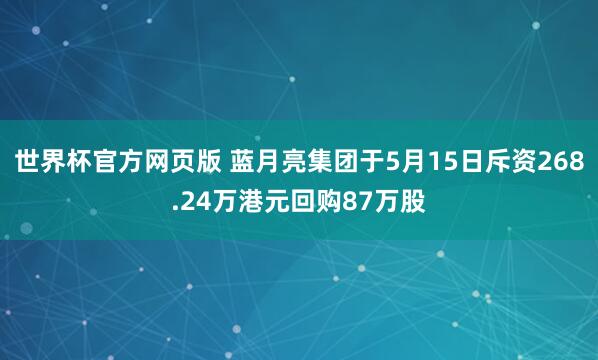 世界杯官方网页版 蓝月亮集团于5月15日斥资268.24万港元回购87万股