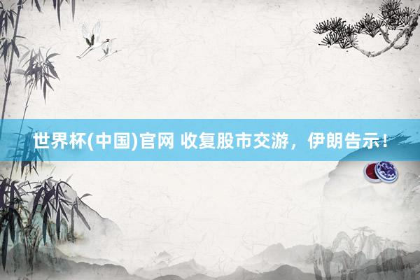 世界杯(中国)官网 收复股市交游，伊朗告示！