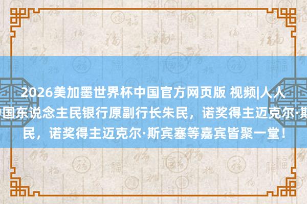 2026美加墨世界杯中国官方网页版 视频|人人金融大咖成都集合，中国东说念主民银行原副行长朱民，诺奖得主迈克尔·斯宾塞等嘉宾皆聚一堂！