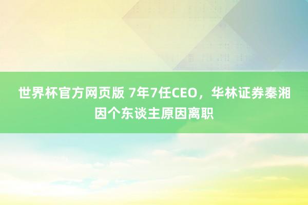 世界杯官方网页版 7年7任CEO，华林证券秦湘因个东谈主原因离职
