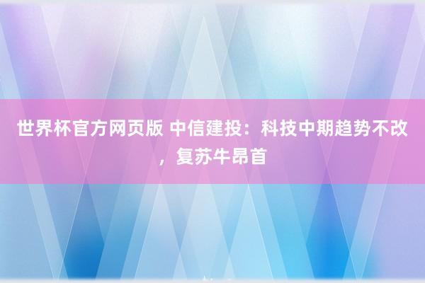 世界杯官方网页版 中信建投：科技中期趋势不改，复苏牛昂首
