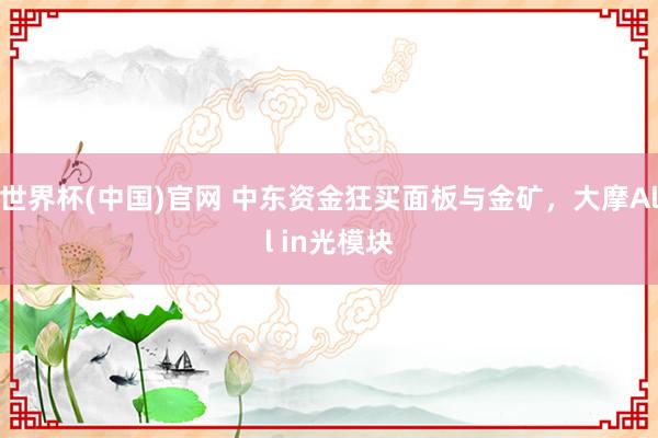 世界杯(中国)官网 中东资金狂买面板与金矿，大摩All in光模块