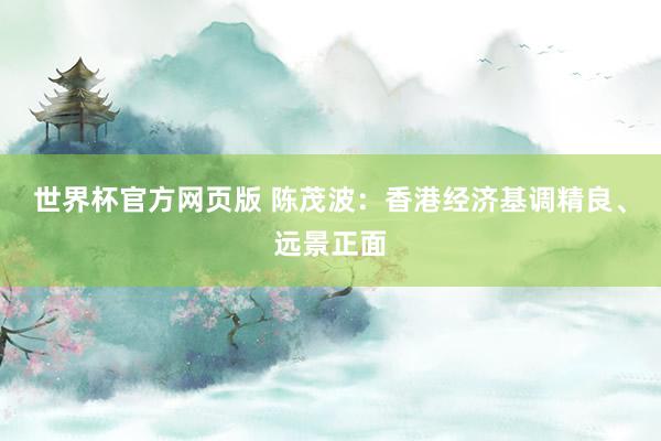 世界杯官方网页版 陈茂波：香港经济基调精良、远景正面