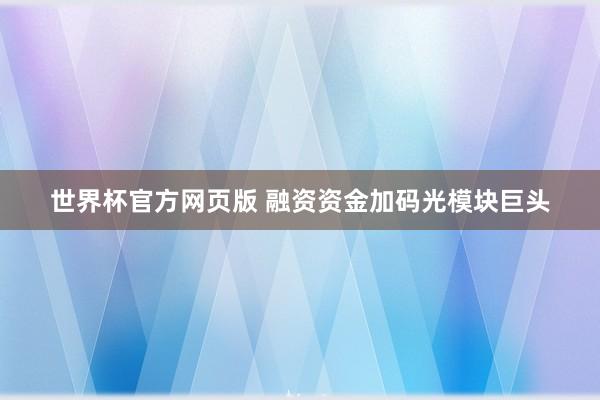 世界杯官方网页版 融资资金加码光模块巨头