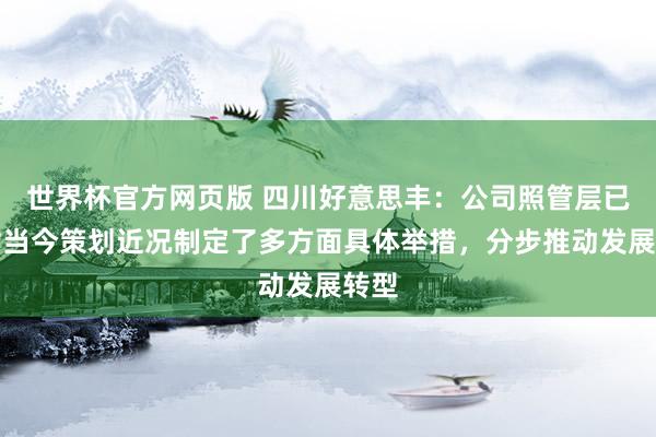 世界杯官方网页版 四川好意思丰:公司照管层已针对当今策划近况制定了多方面具体举措,分步推动发展转型