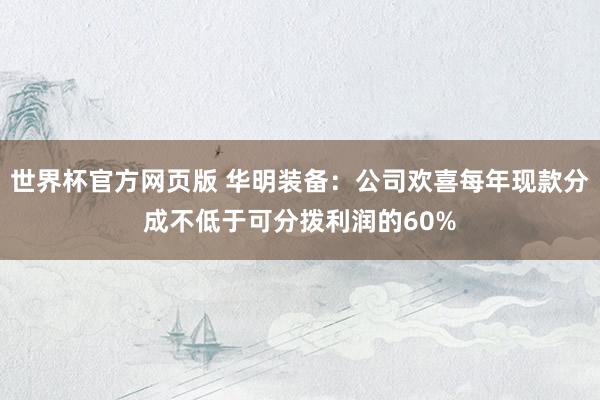 世界杯官方网页版 华明装备：公司欢喜每年现款分成不低于可分拨利润的60%