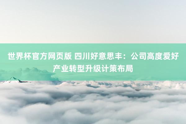 世界杯官方网页版 四川好意思丰：公司高度爱好产业转型升级计策布局