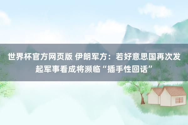 世界杯官方网页版 伊朗军方：若好意思国再次发起军事看成将濒临“插手性回话”