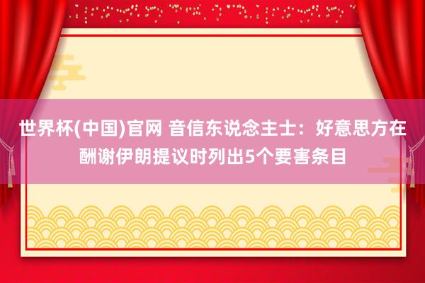 世界杯(中国)官网 音信东说念主士：好意思方在酬谢伊朗提议时列出5个要害条目