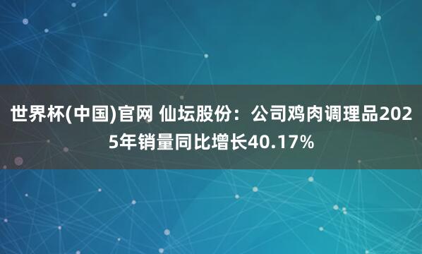 世界杯(中国)官网 仙坛股份:公司鸡肉调理品2025年销量同比增长40.17%
