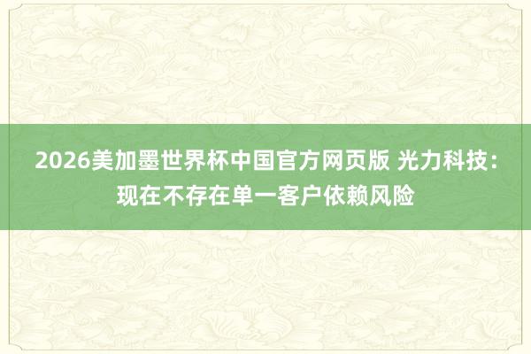 2026美加墨世界杯中国官方网页版 光力科技：现在不存在单一客户依赖风险