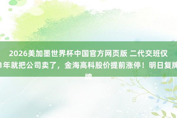 2026美加墨世界杯中国官方网页版 二代交班仅1年就把公司卖了，金海高科股价提前涨停！明日复牌