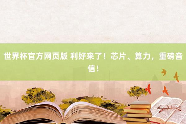世界杯官方网页版 利好来了！芯片、算力，重磅音信！