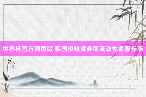 世界杯官方网页版 韩国拟收紧券商流动性监管步履