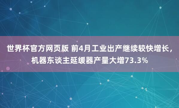 世界杯官方网页版 前4月工业出产继续较快增长，机器东谈主延缓器产量大增73.3%