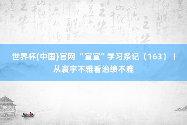 世界杯(中国)官网 “宣宣”学习条记（163）丨从寰宇不雅看治绩不雅