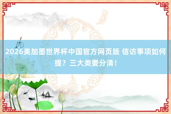 2026美加墨世界杯中国官方网页版 信访事项如何提？三大类要分清！