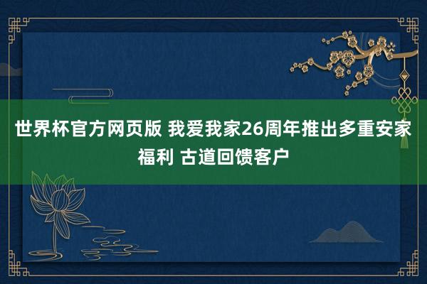 世界杯官方网页版 我爱我家26周年推出多重安家福利 古道回馈客户