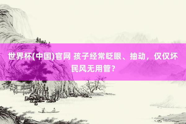 世界杯(中国)官网 孩子经常眨眼、抽动，仅仅坏民风无用管？