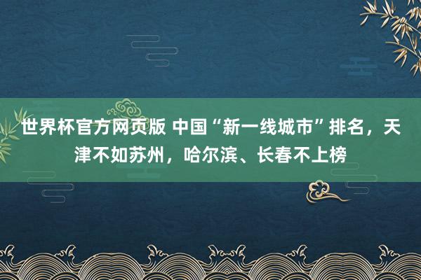 世界杯官方网页版 中国“新一线城市”排名，天津不如苏州，哈尔滨、长春不上榜