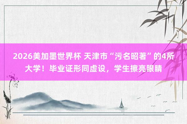 2026美加墨世界杯 天津市“污名昭著”的4所大学！毕业证形同虚设，学生擦亮眼睛