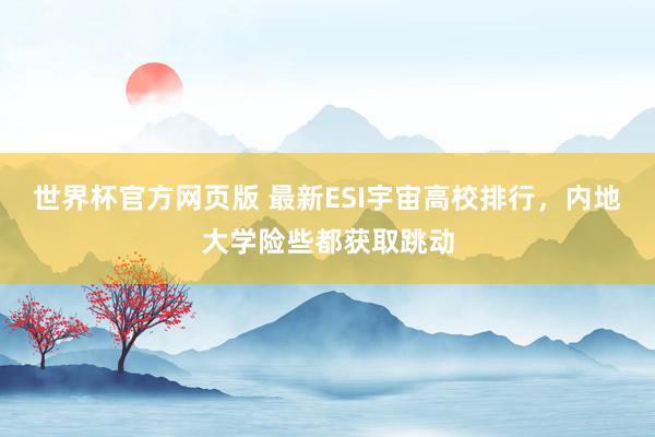 世界杯官方网页版 最新ESI宇宙高校排行，内地大学险些都获取跳动