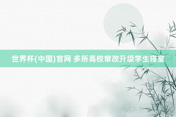世界杯(中国)官网 多所高校窜改升级学生寝室