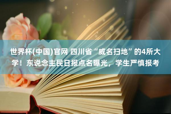 世界杯(中国)官网 四川省“威名扫地”的4所大学！东说念主民日报点名曝光，学生严慎报考