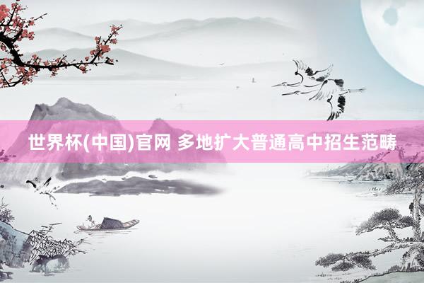 世界杯(中国)官网 多地扩大普通高中招生范畴