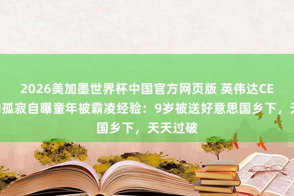 2026美加墨世界杯中国官方网页版 英伟达CEO黄仁勋孤寂自曝童年被霸凌经验：9岁被送好意思国乡下，天天过破