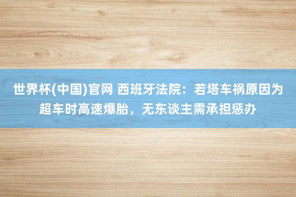 世界杯(中国)官网 西班牙法院：若塔车祸原因为超车时高速爆胎，无东谈主需承担惩办