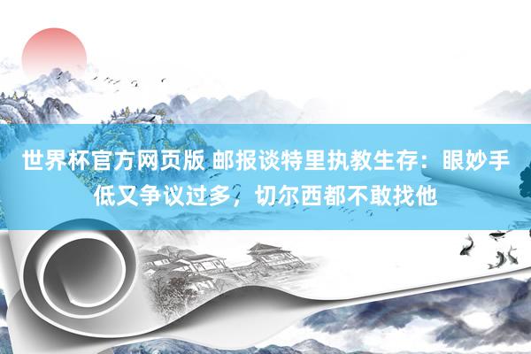 世界杯官方网页版 邮报谈特里执教生存：眼妙手低又争议过多，切尔西都不敢找他