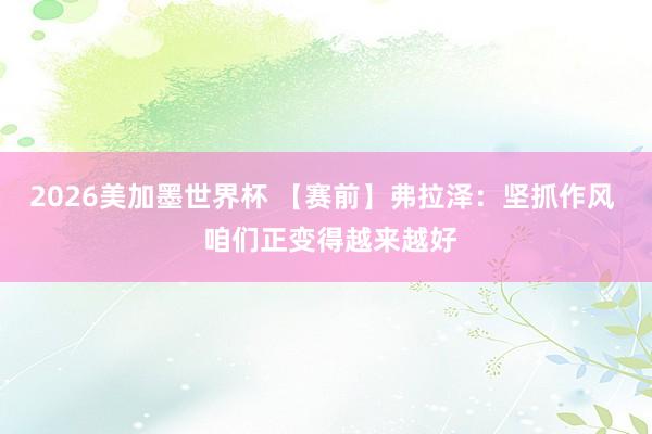 2026美加墨世界杯 【赛前】弗拉泽：坚抓作风  咱们正变得越来越好