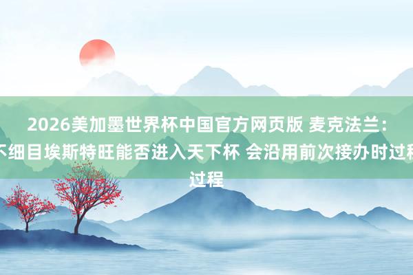 2026美加墨世界杯中国官方网页版 麦克法兰：不细目埃斯特旺能否进入天下杯 会沿用前次接办时过程