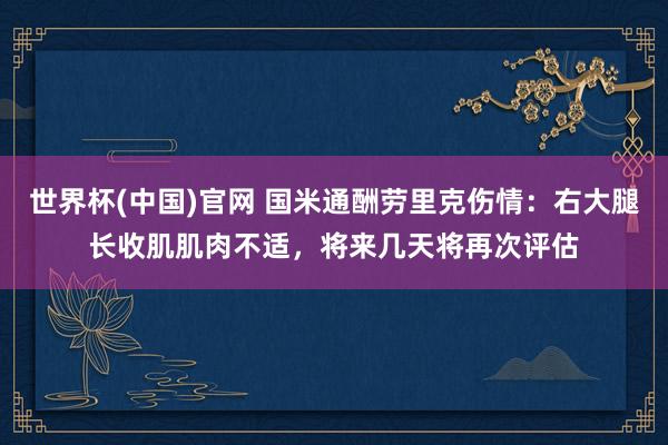 世界杯(中国)官网 国米通酬劳里克伤情：右大腿长收肌肌肉不适，将来几天将再次评估