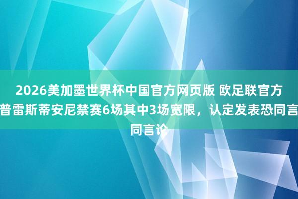 2026美加墨世界杯中国官方网页版 欧足联官方：普雷斯蒂安尼禁赛6场其中3场宽限，认定发表恐同言论