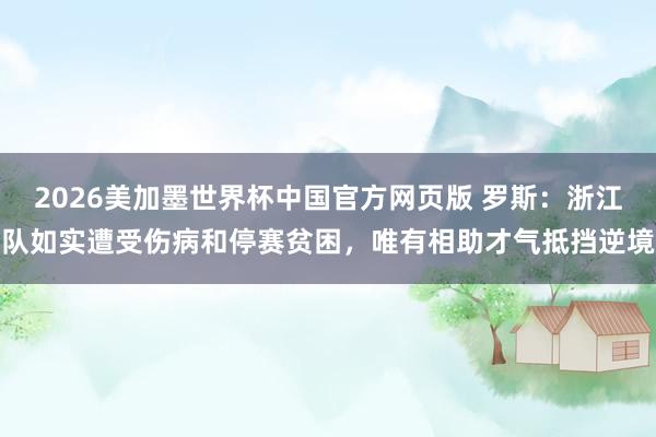 2026美加墨世界杯中国官方网页版 罗斯:浙江队如实遭受伤病和停赛贫困,唯有相助才气抵挡逆境