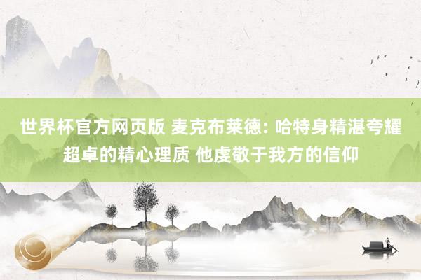 世界杯官方网页版 麦克布莱德: 哈特身精湛夸耀超卓的精心理质 他虔敬于我方的信仰