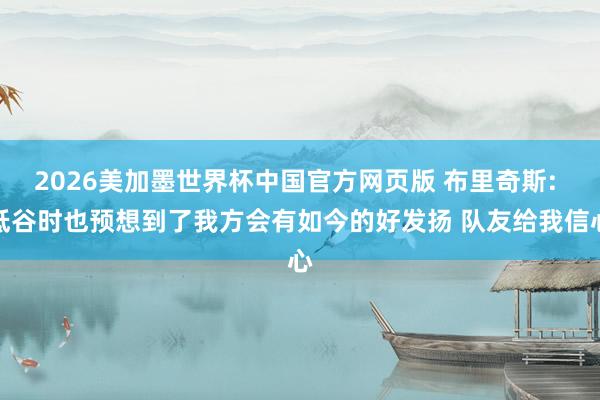 2026美加墨世界杯中国官方网页版 布里奇斯: 低谷时也预想到了我方会有如今的好发扬 队友给我信心