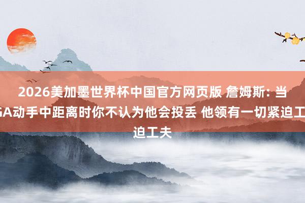 2026美加墨世界杯中国官方网页版 詹姆斯: 当SGA动手中距离时你不认为他会投丢 他领有一切紧迫工夫
