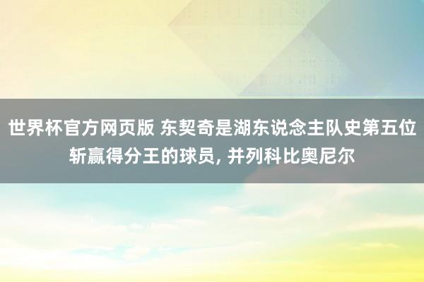 世界杯官方网页版 东契奇是湖东说念主队史第五位斩赢得分王的球员， 并列科比奥尼尔