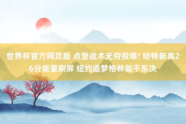 世界杯官方网页版 点登战术无穷投喂! 哈特新高26分能量刷屏 纽约追梦格林能干东决