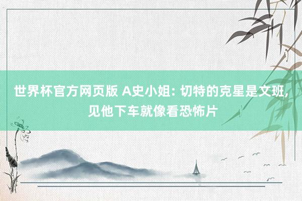 世界杯官方网页版 A史小姐: 切特的克星是文班， 见他下车就像看恐怖片
