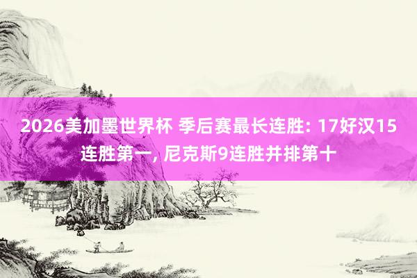 2026美加墨世界杯 季后赛最长连胜: 17好汉15连胜第一， 尼克斯9连胜并排第十
