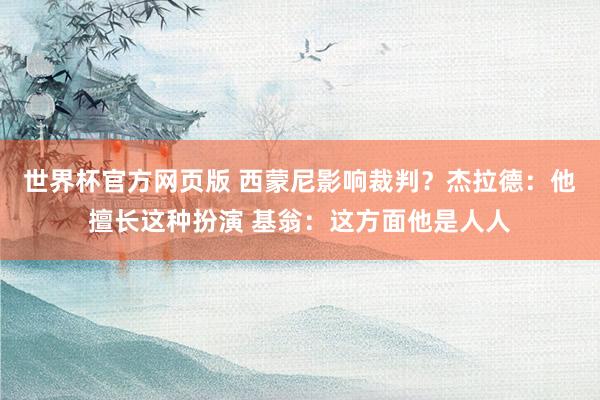 世界杯官方网页版 西蒙尼影响裁判？杰拉德：他擅长这种扮演 基翁：这方面他是人人