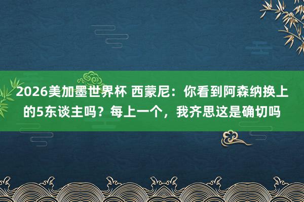 2026美加墨世界杯 西蒙尼：你看到阿森纳换上的5东谈主吗？每上一个，我齐思这是确切吗